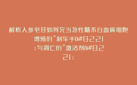 解析人参皂苷如何充当急性髓系白血病细胞增殖的”刹车手”与凋亡的”激活剂”！