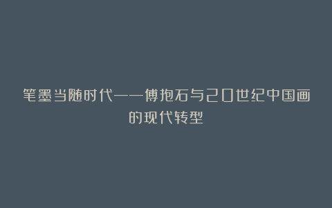 笔墨当随时代——傅抱石与20世纪中国画的现代转型