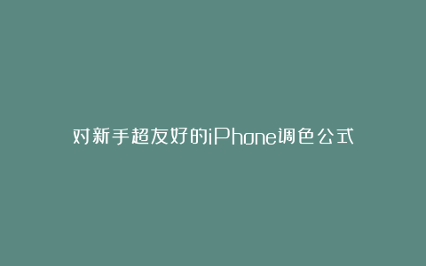 对新手超友好的iPhone调色公式