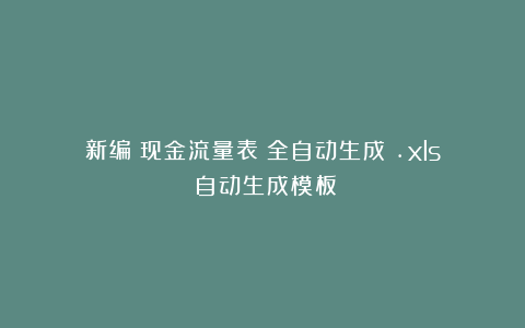 新编《现金流量表（全自动生成）.xls》自动生成模板