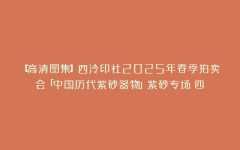 【高清图集】西泠印社2025年春季拍卖会「中国历代紫砂器物」紫砂专场（四）