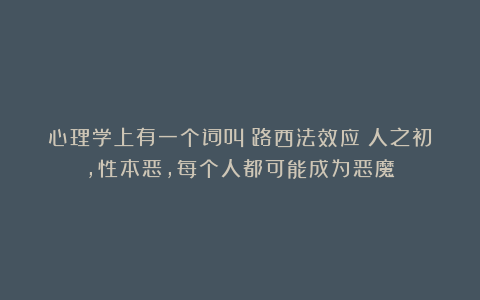 心理学上有一个词叫：路西法效应（人之初，性本恶，每个人都可能成为恶魔）