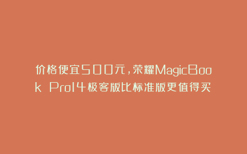 价格便宜500元，荣耀MagicBook Pro14极客版比标准版更值得买？
