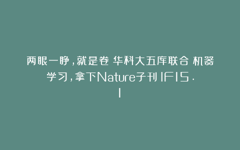 两眼一睁，就是卷！华科大五库联合＋机器学习，拿下Nature子刊（IF15.1）