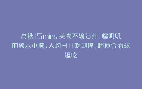 高铁15mins！美食不输台州，糯叽叽的碳水小城，人均30吃到撑，超适合看球逛吃！