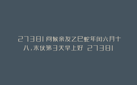 （27381）问候亲友乙巳蛇年闰六月十八，末伏第3天早上好！（27381）