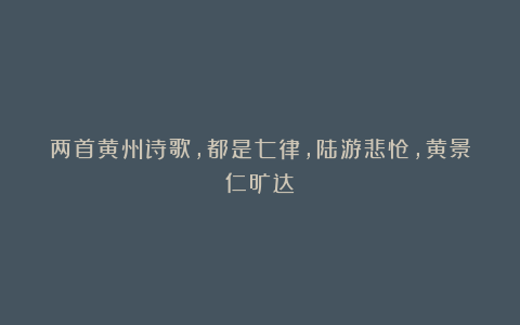 两首黄州诗歌，都是七律，陆游悲怆，黄景仁旷达