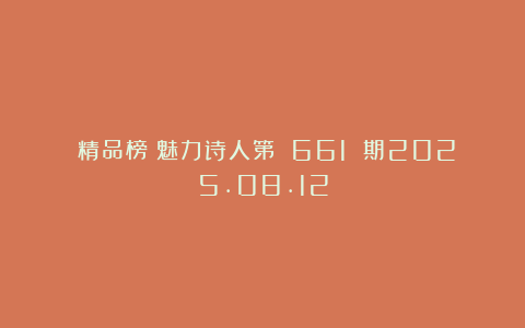 《精品榜》魅力诗人第 661 期2025.08.12