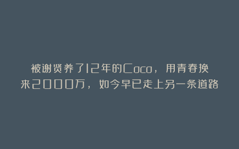 被谢贤养了12年的Coco, 用青春换来2000万, 如今早已走上另一条道路