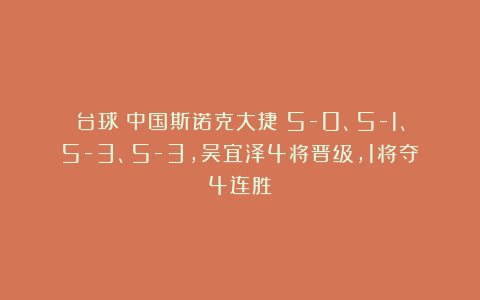 台球|中国斯诺克大捷！5-0、5-1、5-3、5-3，吴宜泽4将晋级，1将夺4连胜
