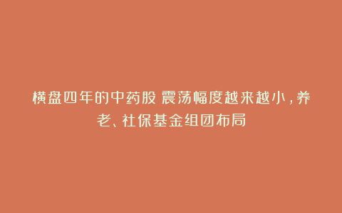 横盘四年的中药股！震荡幅度越来越小，养老、社保基金组团布局