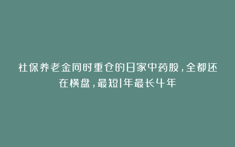 社保养老金同时重仓的8家中药股，全都还在横盘，最短1年最长4年