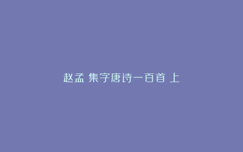 赵孟頫集字唐诗一百首（上）