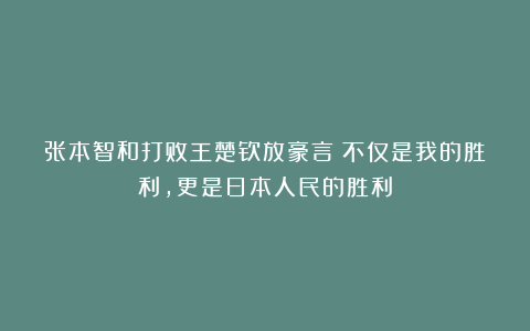 张本智和打败王楚钦放豪言：不仅是我的胜利，更是日本人民的胜利