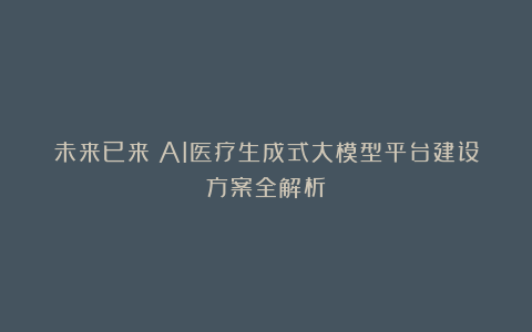 未来已来：AI医疗生成式大模型平台建设方案全解析