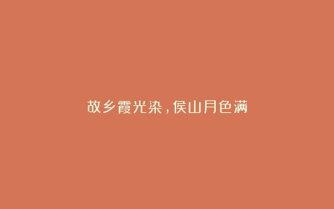 故乡霞光染，侯山月色满