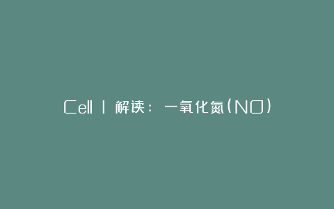 Cell I 解读: 一氧化氮(NO)