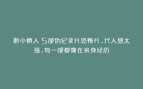 胆小慎入！5部伪纪录片恐怖片，代入感太强，每一部都像在亲身经历