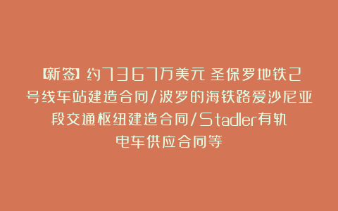 【新签】约7367万美元！圣保罗地铁2号线车站建造合同/波罗的海铁路爱沙尼亚段交通枢纽建造合同/Stadler有轨电车供应合同等