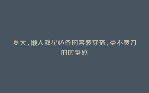 夏天，懒人救星必备的套装穿搭，毫不费力的时髦感！