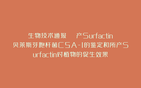 生物技术通报 | 产Surfactin贝莱斯芽胞杆菌C5A-1的鉴定和所产Surfactin对植物的促生效果