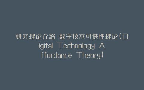 研究理论介绍||数字技术可供性理论(Digital Technology Affordance Theory)