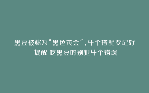 黑豆被称为“黑色黄金”，4个搭配要记好！提醒：吃黑豆时别犯4个错误