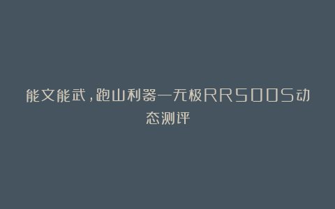 能文能武，跑山利器—无极RR500S动态测评