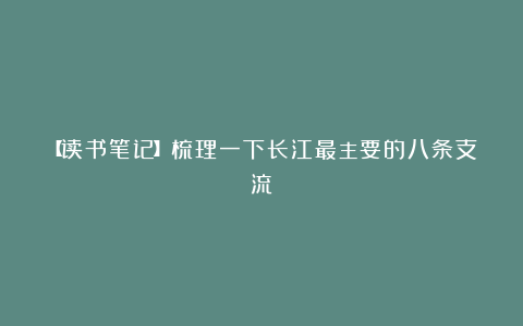 【读书笔记】梳理一下长江最主要的八条支流