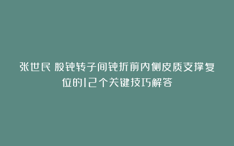 张世民：股骨转子间骨折前内侧皮质支撑复位的12个关键技巧解答