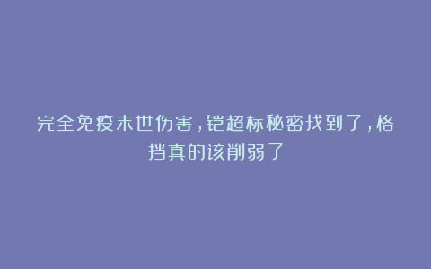 完全免疫末世伤害，铠超标秘密找到了，格挡真的该削弱了