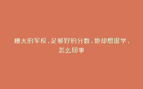 爆火的军校，足够好的分数，他却想退学，怎么回事？
