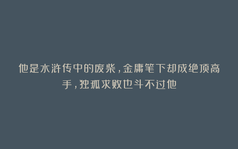 他是水浒传中的废柴，金庸笔下却成绝顶高手，独孤求败也斗不过他