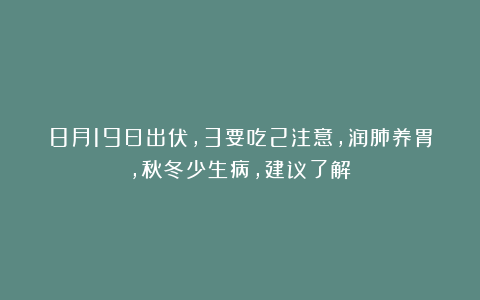 8月19日出伏，3要吃2注意，润肺养胃，秋冬少生病，建议了解