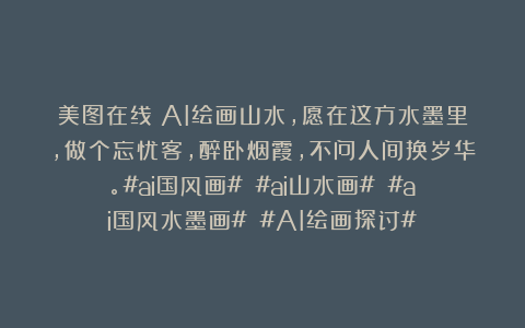 美图在线：AI绘画山水，愿在这方水墨里，做个忘忧客，醉卧烟霞，不问人间换岁华。#ai国风画# #ai山水画# #ai国风水墨画# #AI绘画探讨#