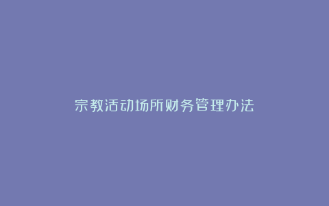 宗教活动场所财务管理办法