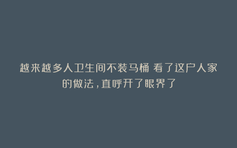 越来越多人卫生间不装马桶？看了这户人家的做法，直呼开了眼界了