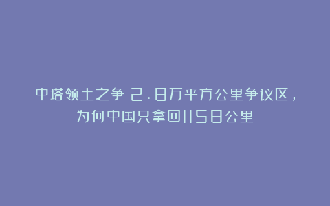 中塔领土之争：2.8万平方公里争议区，为何中国只拿回1158公里？