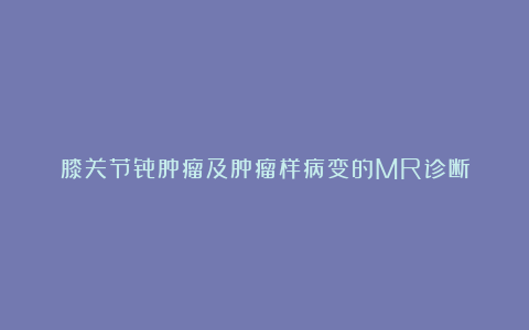 膝关节骨肿瘤及肿瘤样病变的MR诊断