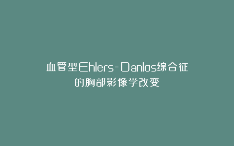 血管型Ehlers-Danlos综合征的胸部影像学改变