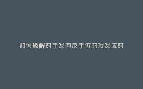 如何破解对手发向反手位的接发应对