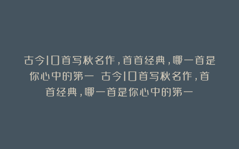 古今10首写秋名作，首首经典，哪一首是你心中的第一？ 古今10首写秋名作，首首经典，哪一首是你心中的第一？