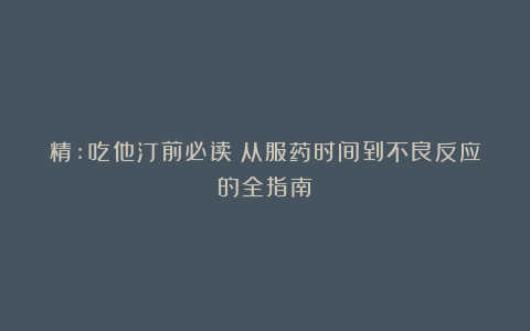 精:吃他汀前必读：从服药时间到不良反应的全指南