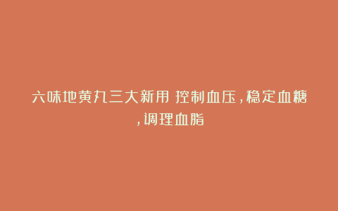 六味地黄丸三大新用：控制血压，稳定血糖，调理血脂