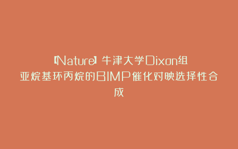 【Nature】牛津大学Dixon组：亚烷基环丙烷的BIMP催化对映选择性合成
