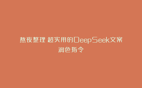 熬夜整理！超实用的DeepSeek文案润色指令