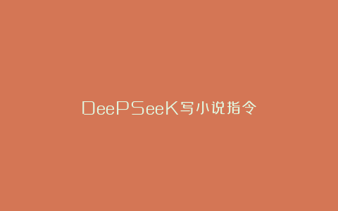 DeePSeeK写小说指令