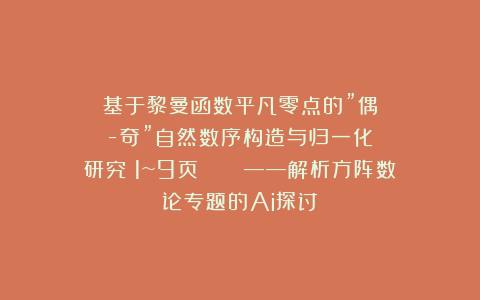基于黎曼函数平凡零点的”偶-奇”自然数序构造与归一化研究（1~9页）    ——解析方阵数论专题的Ai探讨