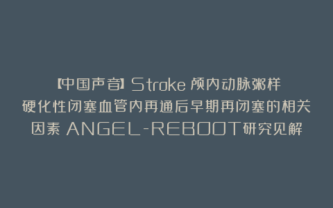 【中国声音】Stroke｜颅内动脉粥样硬化性闭塞血管内再通后早期再闭塞的相关因素：ANGEL-REBOOT研究见解
