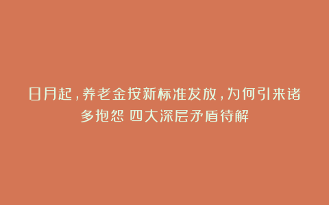 8月起，养老金按新标准发放，为何引来诸多抱怨？四大深层矛盾待解